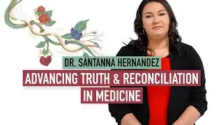 Supporting the Medical Profession&rsquo;s Journey to Truth and Reconciliation  | Dr. Santanna Hernandez
