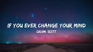 Calum Scott - If You Ever Change Your Mind (Lyrics)