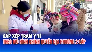 Sắp xếp Trạm Y tế theo mô hình chính quyền địa phương 2 cấp