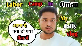 Labor Camp In Oman || आज ये क्या हो गया कैंप में || My Daily Blogs #blogs
