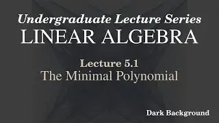 Linear Algebra Lecture 5.1 The Minimal Polynomial