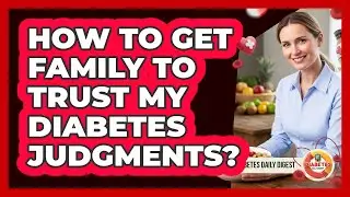 How To Get Family To Trust My Diabetes Judgments?
