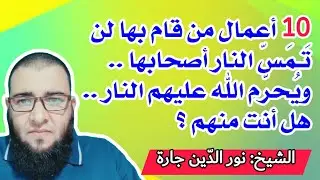 10 أعمال من قام بها لن تمسّه النار يوم القيامة ... هل انت منهم ؟