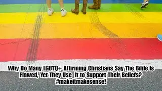 Many LGBTQ+ Affirming Christians Say The Bible Is Flawed, Yet They Use  It to Support Their Beliefs?