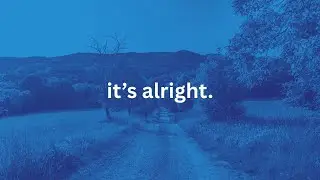 it's alright, you will be okay.