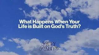 What happens when your life is built on God's Truth | Holy Habits - Week 2 | Pastor Justin Dailey