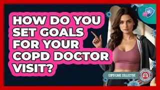 How Do You Set Goals For Your COPD Doctor Visit?