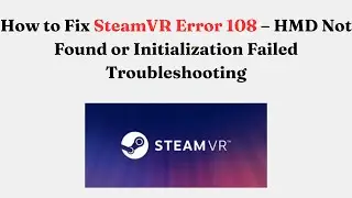 How to Fix SteamVR Error 108 &ndash; HMD Not Found or Initialization Failed Troubleshooting