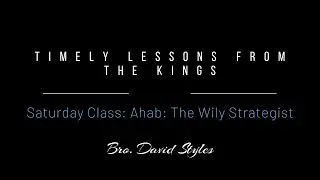 2024 Bro. David Styles - Timely Lessons from the Kings: Ahab - The Wily Strategist