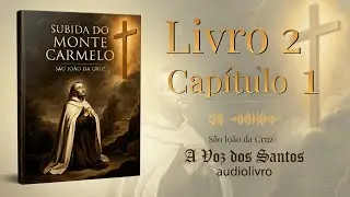 LIVRO SEGUNDO - CAPÍTULO 1 – Subida do Monte Carmelo | São João da Cruz | Audiolivro Católico