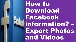 How to Download Facebook Information? - Download all details from Facebook before deleting Account.