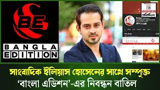 সাংবাদিক ইলিয়াস হোসেনের সাথে সম্পৃক্ত  ‘বাংলা এডিশন’-এর নিবন্ধন বাতিল | |EliasHossain