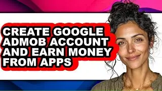 How to Create Google Admob Account and Earn Money from Apps - Full Guide