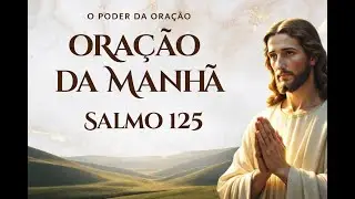ORAÇÃO  DA MANHÃ | Quem Confia no Senhor Não se Abala – Salmo 125