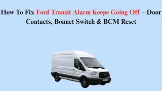 How To Fix Ford Transit Alarm Keeps Going Off &ndash; Door Contacts, Bonnet Switch & BCM Reset