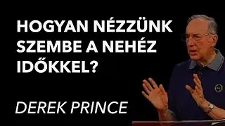 Derek Prince – Hogyan nézzünk szembe a nehéz időkkel?