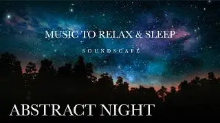 Deep Sleep in Minutes | Abstract Night Soundscapes for Anxiety Relief