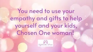 You need to use your empathy and gifts to help yourself and your kids, Chosen One woman! 