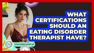 What Certifications Should An Eating Disorder Therapist Have?