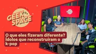 GEEK SPACE | O que eles fizeram diferente? &Iacute;dolos que reconstru&iacute;ram o k-pop