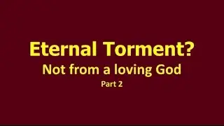 Eternal Torment?  Not from a loving God 2