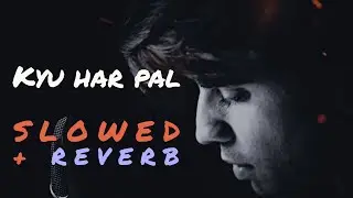 Kyu Har Pal(Slowed+Reverb)-sidd