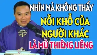 NHÌN MÀ KHÔNG THẤY NỖI KHỔ CỦA NGƯỜI KHÁC LÀ MÙ THIÊNG LIÊNG . LINH MỤC NGUYỄN SANG GIẢNG
