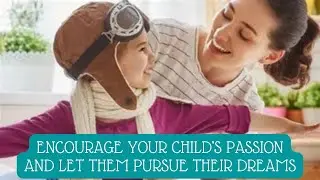 Encourage Your Child's Passion, Let Them Pursue Their Dreams