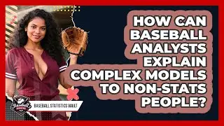 How Can Baseball Analysts Explain Complex Models To Non-stats People? - Baseball Statistics Vault