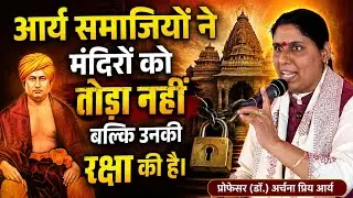 आर्य समाजियों ने मंदिरों को तोड़ा नहीं बल्कि उनकी रक्षा की है || प्रोफेसर (डॉ.) अर्चना प्रिय आर्य