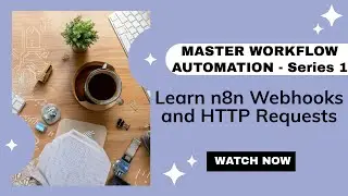 Mastering Workflow Automation with N8n: Series - Part 1 - n8n Webhooks and HTTP Requests