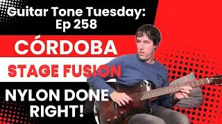 Guitar Tone Tuesday: Ep 258 - C&oacute;rdoba Fusion Stage: The Nylon Guitar Electric Players Will Love!