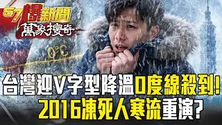台灣迎「V字型降溫」0度線殺到！ 冬季風暴蠢動2016凍死人寒流重演？【57爆新聞 萬象搜奇】  @57BreakingNews