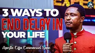 3 ways to end delay in your life | Apostle Effa Emmanuel Isaac
