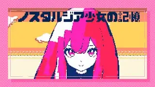 ノスタルジア少女の記憶　/　巡音ルカ