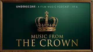 Underscore: A Film Music Podcast - Ep.6: Music from The Crown