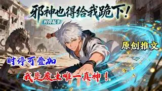 🔥【都市高武】《时停起手，邪神也得给我跪下！》时间静止无限叠加，废土邪神在我面前，连动一下都做不到！#小说推文#网文风向标#爽文 #逆袭#男频小说#书荒推荐