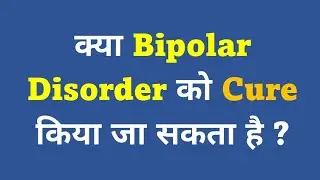 क्या Bipolar Disorder को Cure किया जा सकता है?