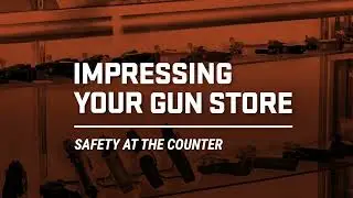 Impressing Your Gun Store: Safety at the Counter
