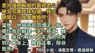 【完結小說】意外撞見聯姻的霸總老公被女同事曖昧糾纏。我冷靜開口：我們離婚吧！當晚，他喝得如同爛泥一般道：離婚？我花了好大工夫才把你弄到戶口本上，離婚這事，除非我死。#小說 #爽文 #甜文 #霸道總裁