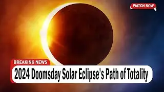 2024 Doomsday Solar Eclipse&rsquo;s Path of Totality