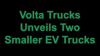 Volta Trucks Unveils Two Smaller Truck Models