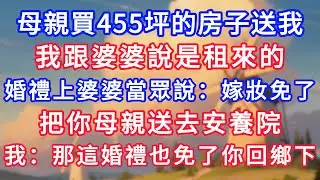 母親買455坪的房子送我，我跟婆婆說是租來的；婚禮上婆婆當眾說：嫁妝免了，把你母親送去安養院。我：那這婚禮也免了，你回鄉下吧！#生活經驗#情感故事#故事#小說#情感#婚姻#深夜淺讀 深夜淺讀#說故事