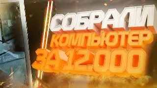 КАК МЫ СОБРАЛИ КОМП ЗА 12000 // ИГРОВАЯ СБОРКА ПК ЗА 12000 // КАК СОБРАТЬ ПК ЗА 12000 РУБЛЕЙ?! //