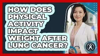 How Does Physical Activity Impact Weight After Lung Cancer?