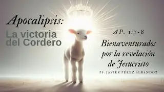 Bienaventurados por la revelación de Jesucristo | Ap. 1:1-8 | Ps. Javier Pérez Albandoz