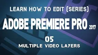 Adobe Premiere Pro CC 2017 Tutorial Series: 05 Multiple Video Layers
