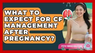 What To Expect For CF Management After Pregnancy? - Cystic Fibrosis Health Hub