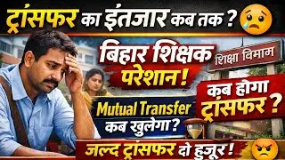 Bihar Teacher Transfer Update 🔥 | कब तक करना होगा इंतजार? | Mutual Transfer कब खुलेगा? | Latest News