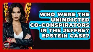Who Were The Unindicted Co-conspirators In The Jeffrey Epstein Case? - True Crime Lovers
